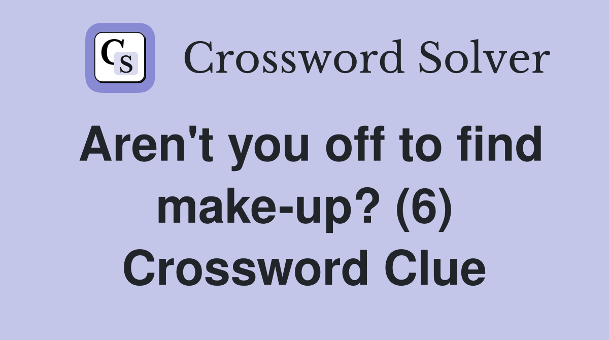 Aren't you off to find make-up? (6) Crossword Clue