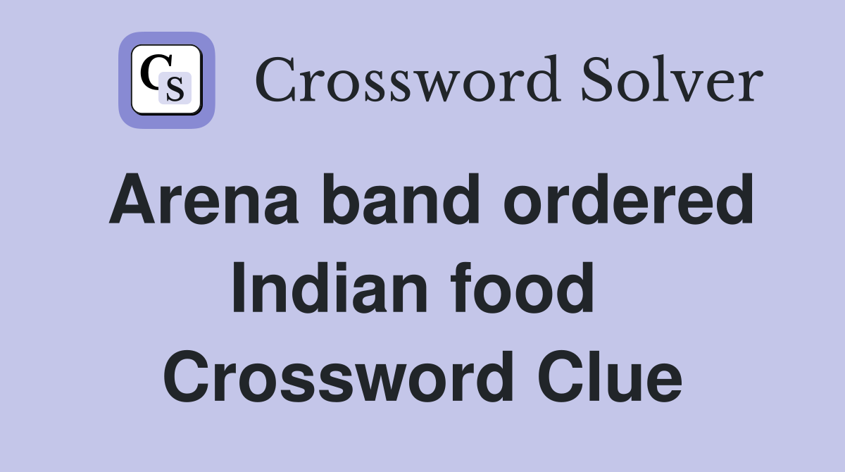 Arena band ordered Indian food  Crossword Clue