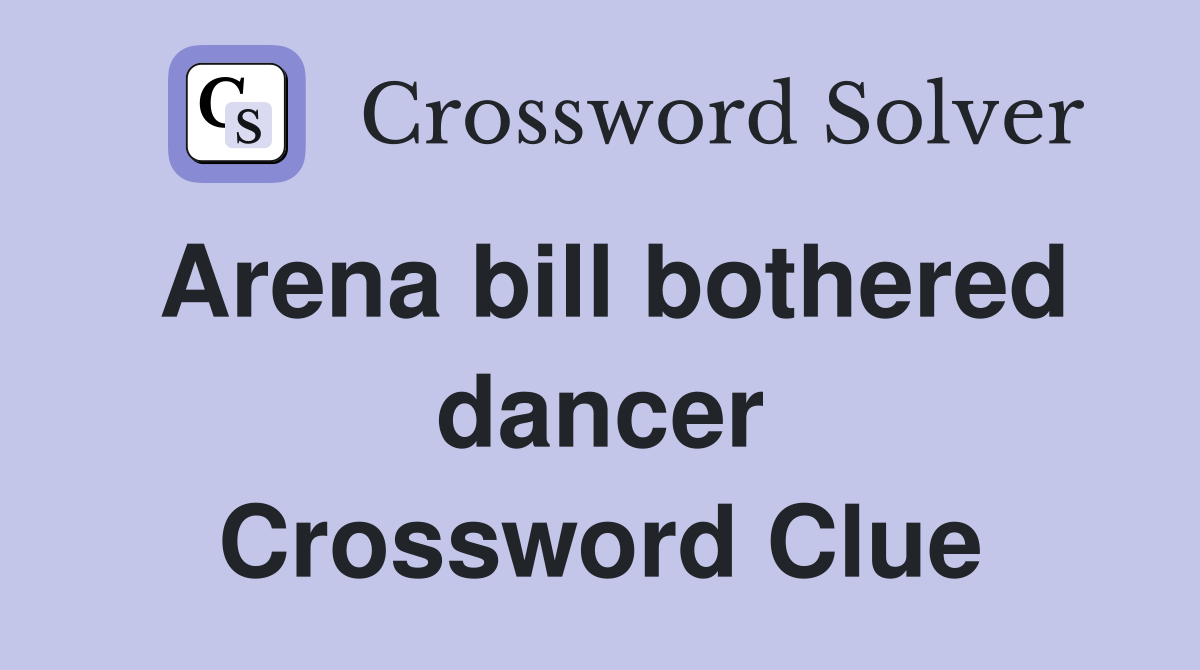 Arena bill bothered dancer Crossword Clue