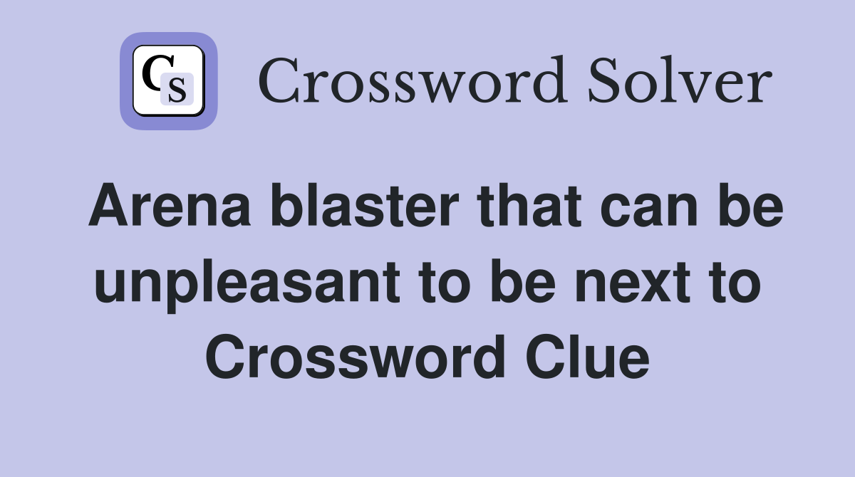 Arena blaster that can be unpleasant to be next to Crossword Clue