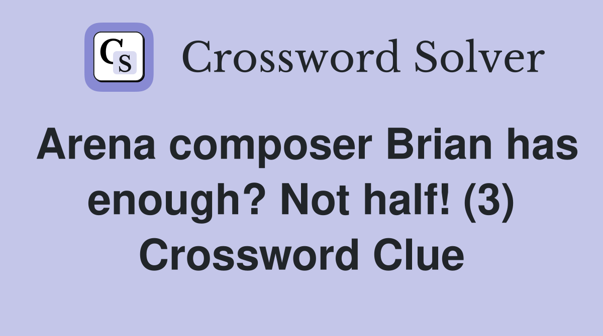 Arena composer Brian has enough? Not half! (3) Crossword Clue