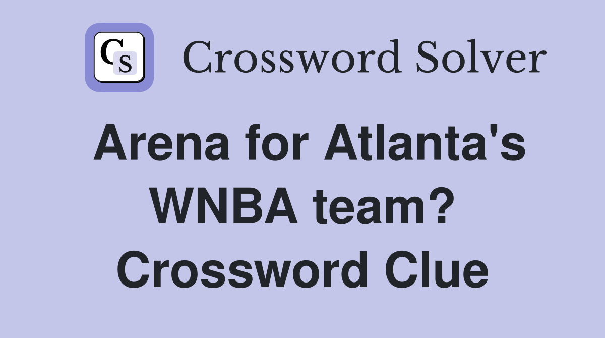 Arena for Atlanta's WNBA team? Crossword Clue