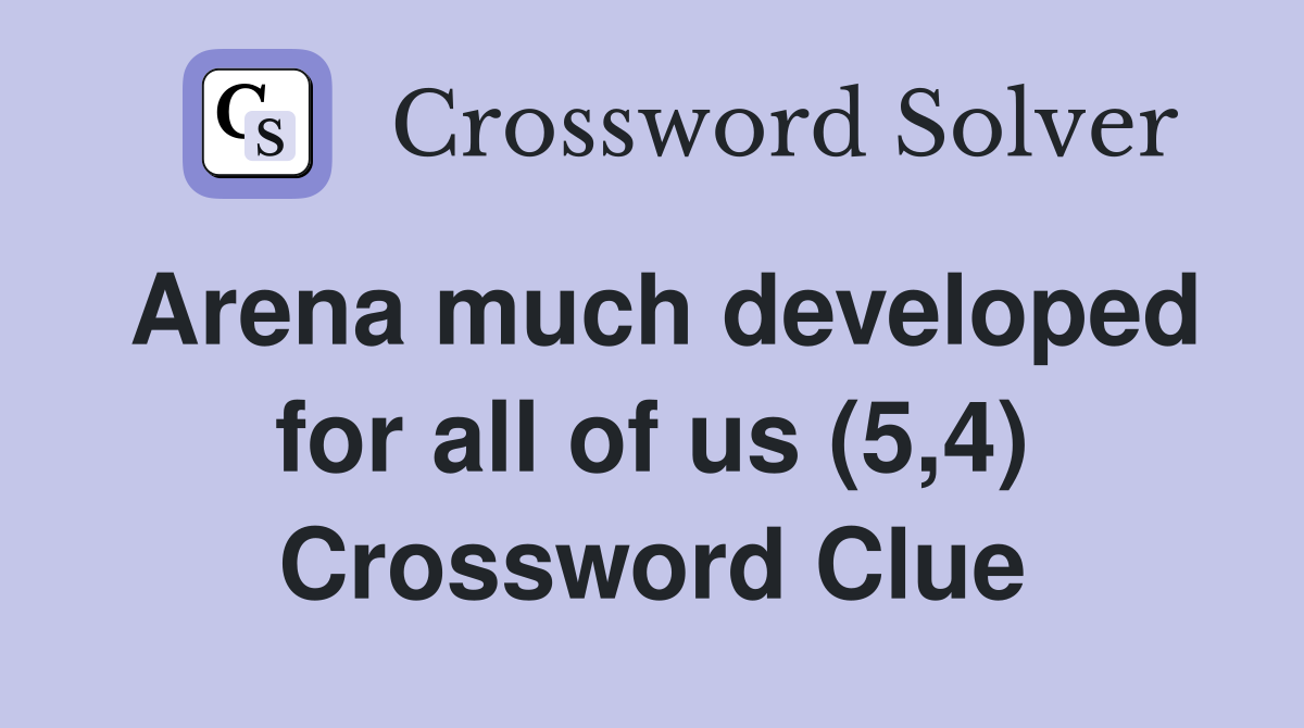 Arena much developed for all of us (5,4) Crossword Clue