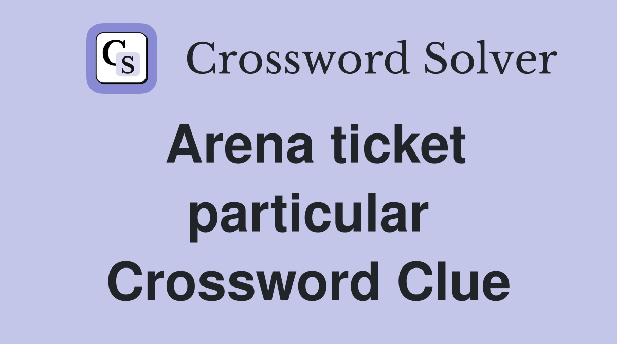 Arena ticket particular Crossword Clue