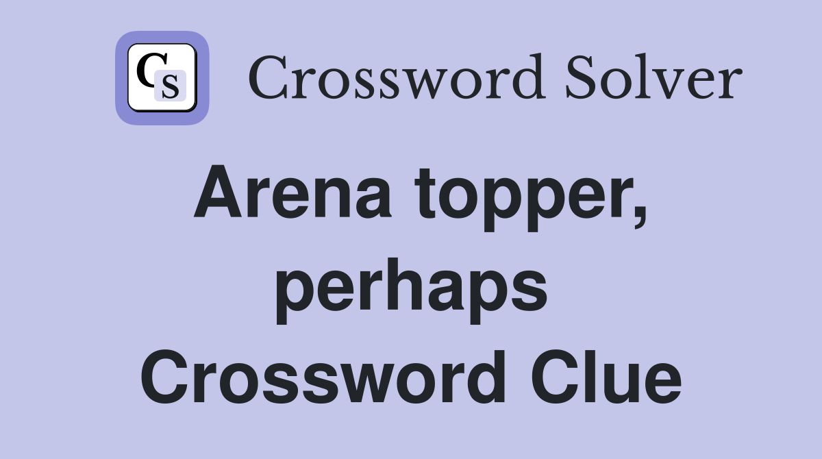 Arena topper, perhaps Crossword Clue