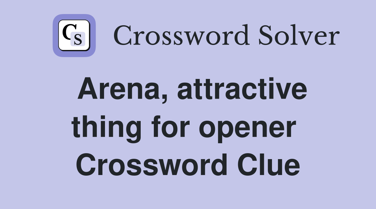 Arena, attractive thing for opener  Crossword Clue