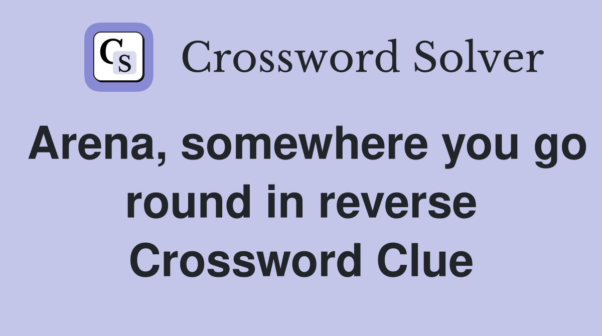 Arena, somewhere you go round in reverse Crossword Clue