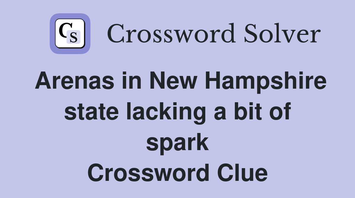 Arenas in New Hampshire state lacking a bit of spark Crossword Clue