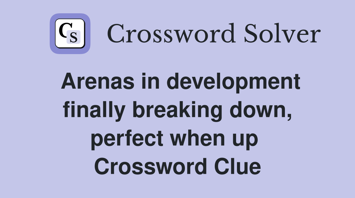 Arenas in development finally breaking down, perfect when up  Crossword Clue