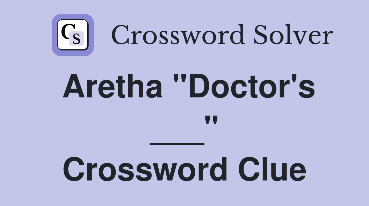 Aretha "Doctor's ___" Crossword Clue