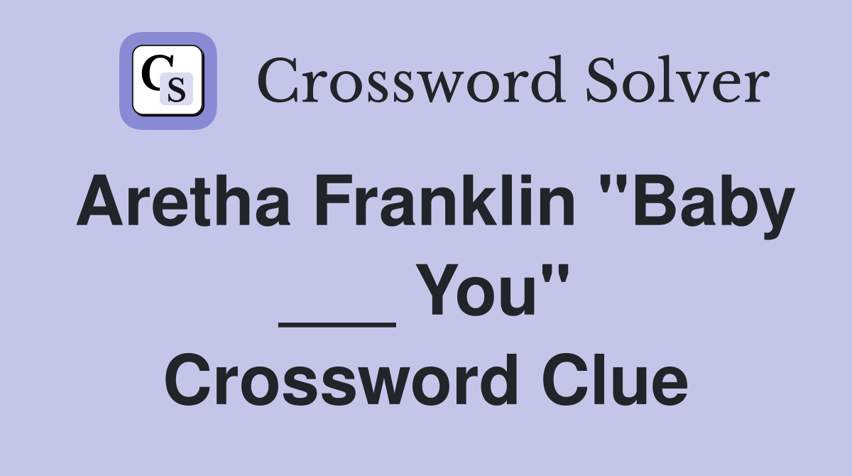 Aretha Franklin "Baby ___ You" Crossword Clue