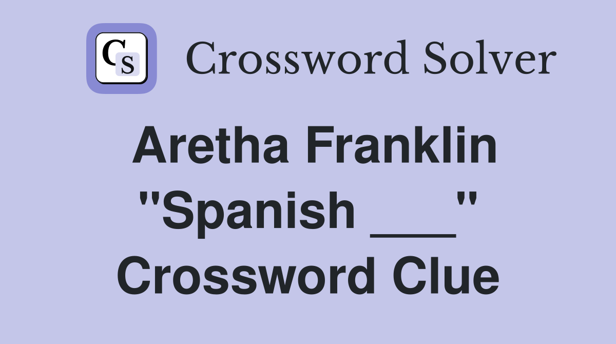 Aretha Franklin "Spanish ___" Crossword Clue