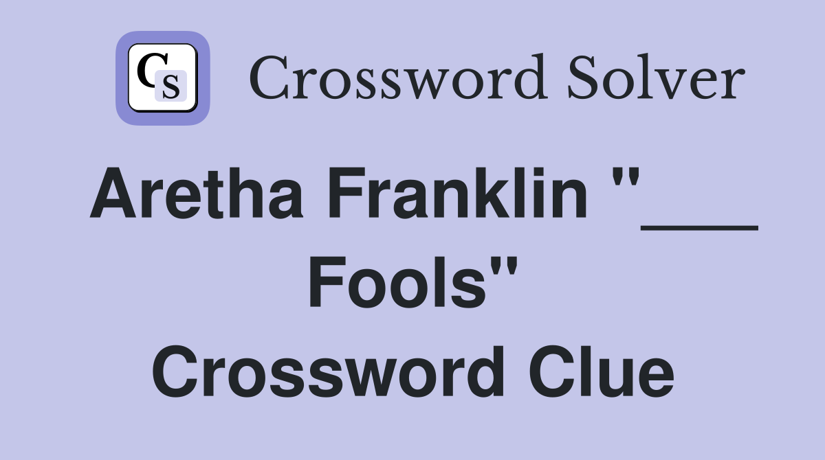 Aretha Franklin "___ Fools" Crossword Clue