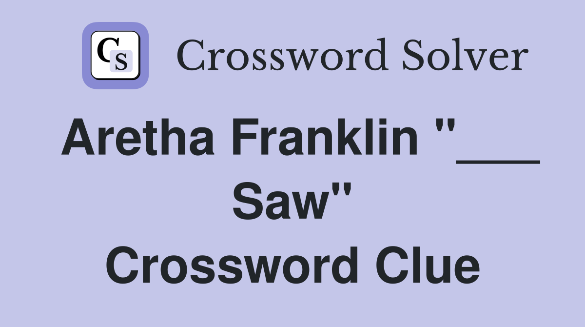 Aretha Franklin "___ Saw" Crossword Clue