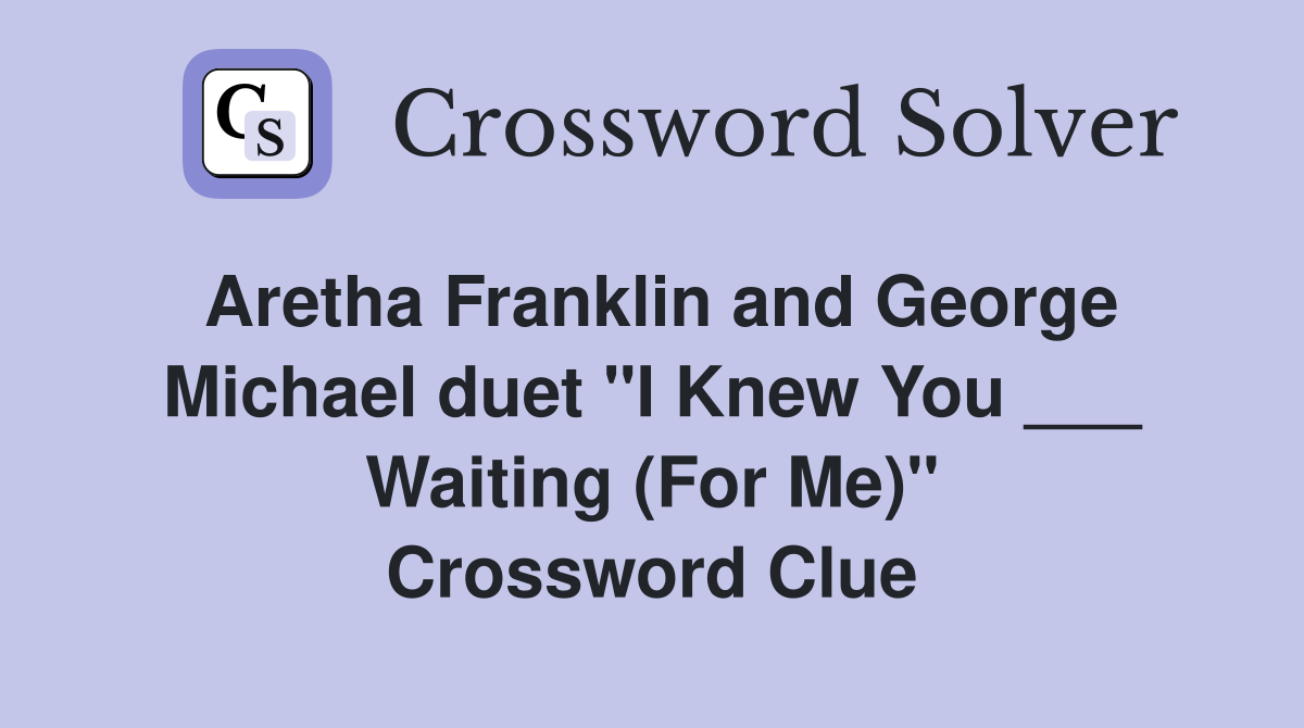 Aretha Franklin and George Michael duet "I Knew You ___ Waiting (For Me)" Crossword Clue