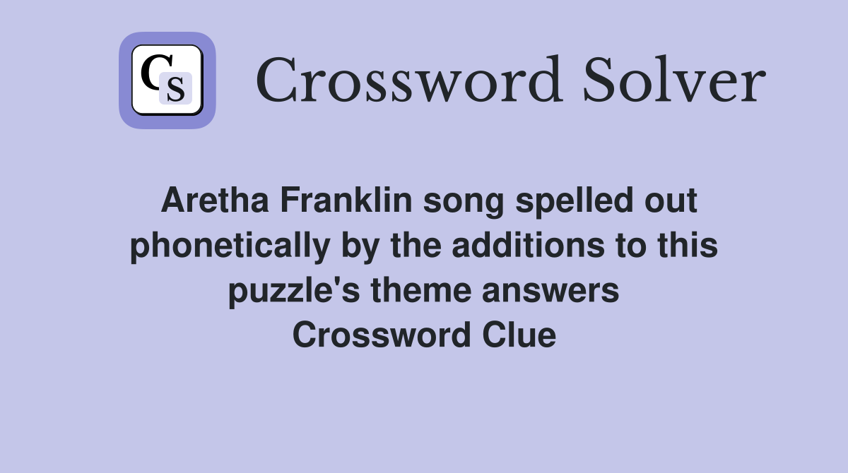 Aretha Franklin song spelled out phonetically by the additions to this puzzle's theme answers Crossword Clue