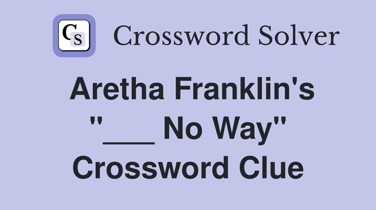 Aretha Franklin's "___ No Way" Crossword Clue