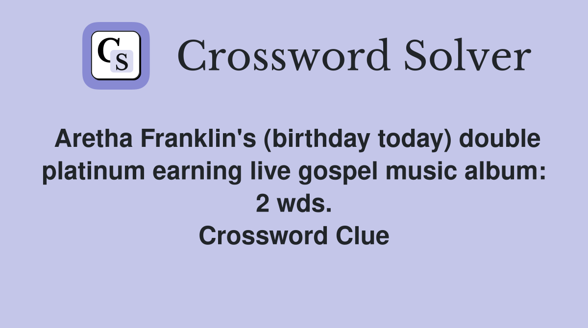 Aretha Franklin's (birthday today) double platinum earning live gospel music album: 2 wds. Crossword Clue