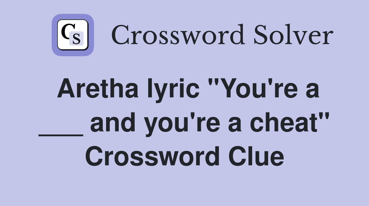 Aretha lyric "You're a ___ and you're a cheat" Crossword Clue