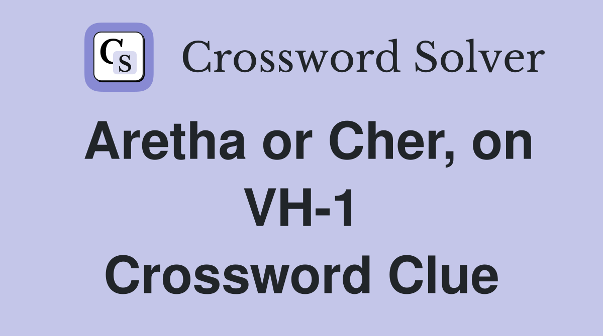 Aretha or Cher, on VH-1 Crossword Clue
