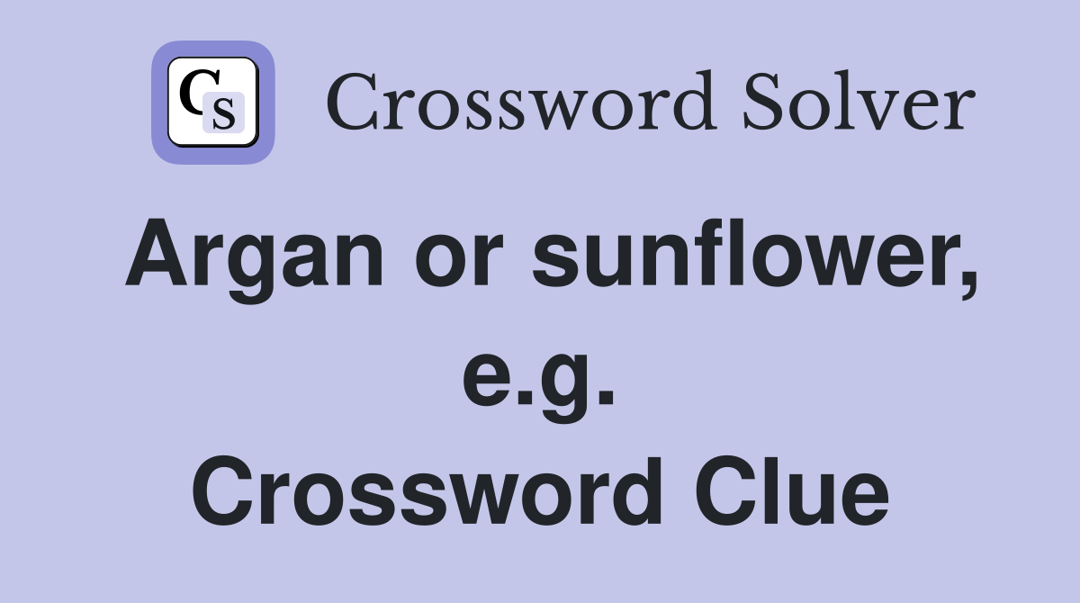 Argan or sunflower, e.g. Crossword Clue