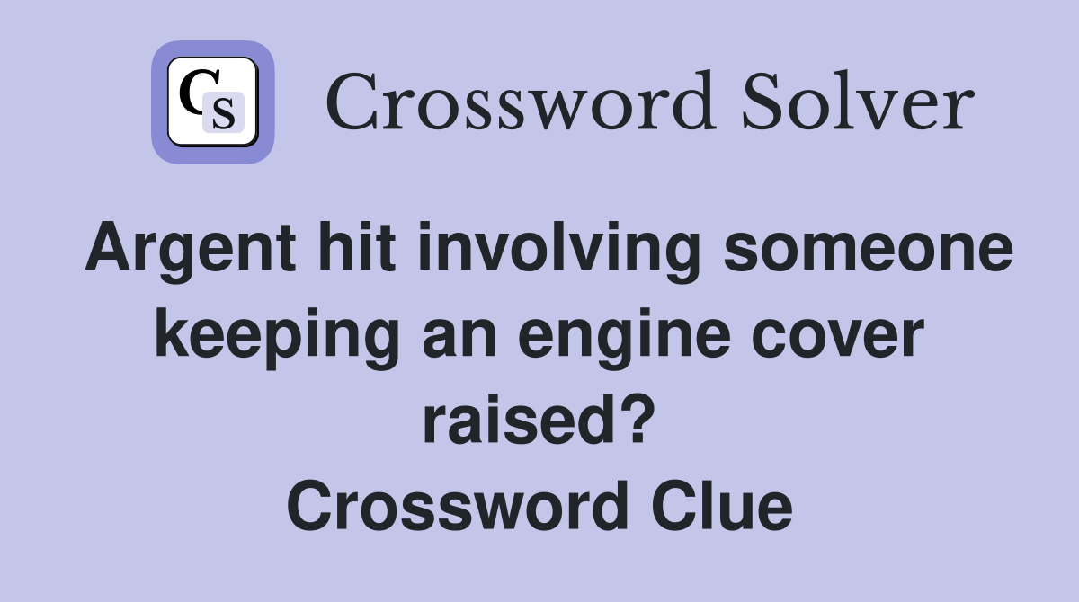 Argent hit involving someone keeping an engine cover raised? Crossword Clue