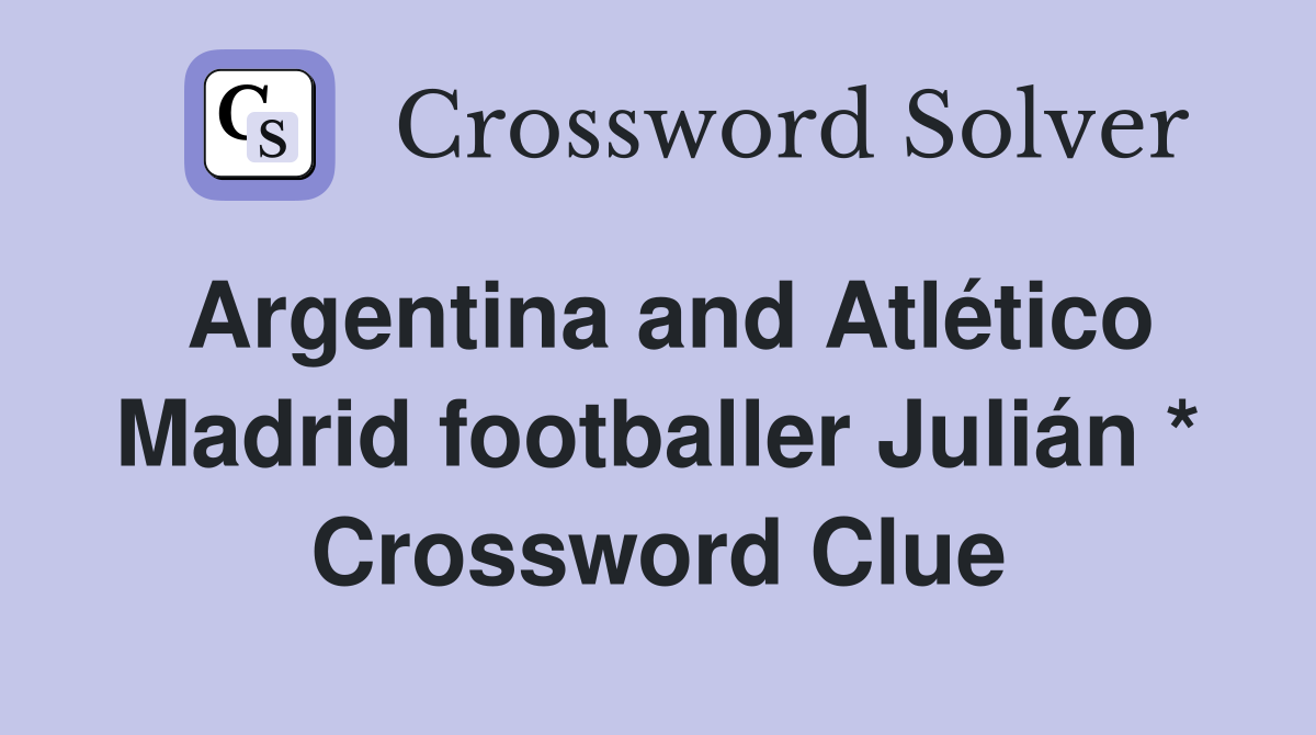 Argentina and Atlético Madrid footballer Julián * Crossword Clue