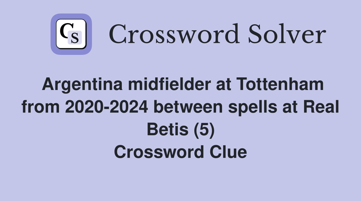 Argentina midfielder at Tottenham from 2020-2024 between spells at Real Betis (5) Crossword Clue