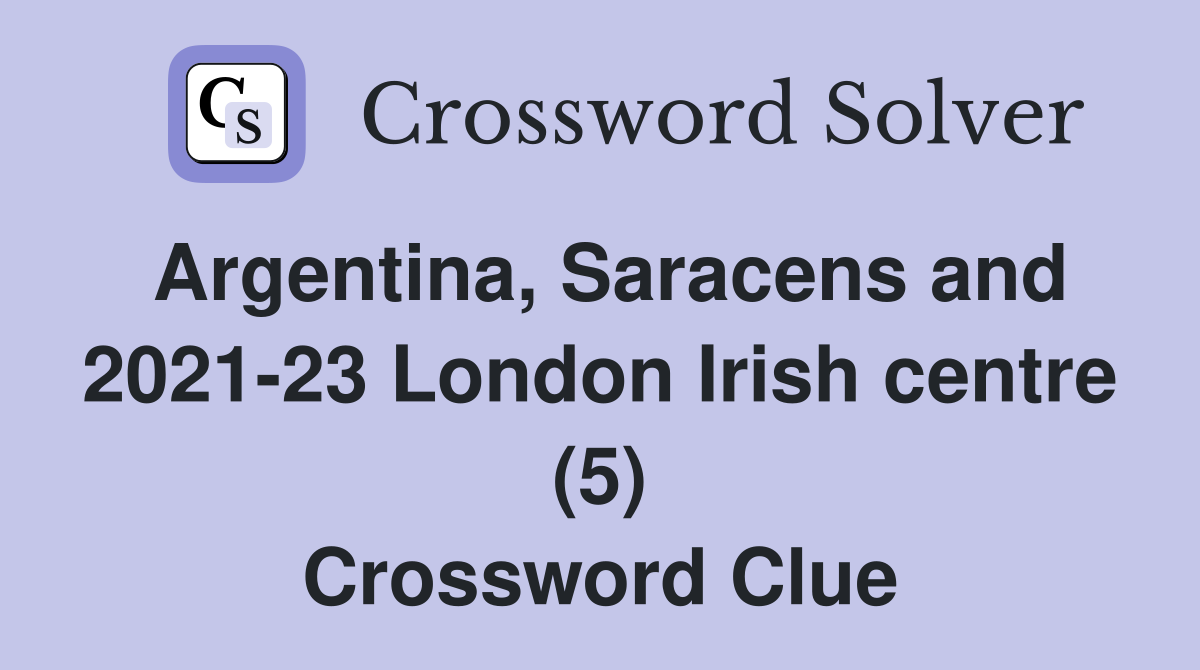 Argentina, Saracens and 2021-23 London Irish centre (5) Crossword Clue