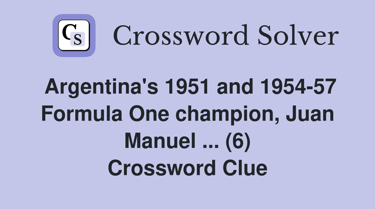Argentina's 1951 and 1954-57 Formula One champion, Juan Manuel ... (6) Crossword Clue
