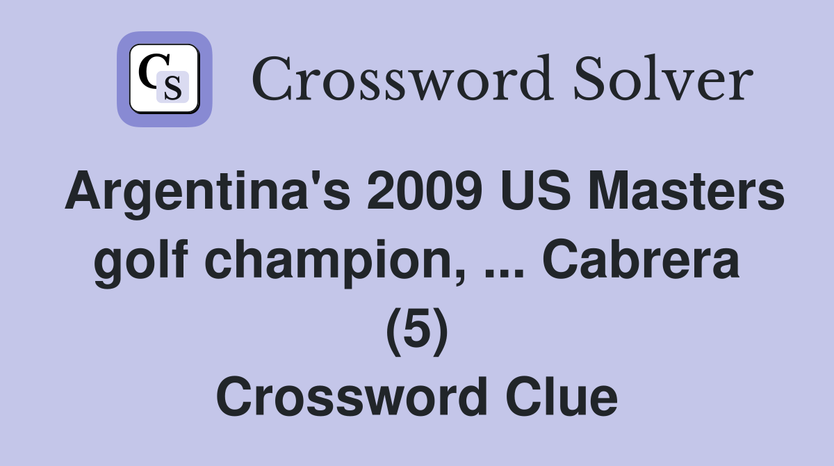 Argentina's 2009 US Masters golf champion, ... Cabrera (5) Crossword Clue