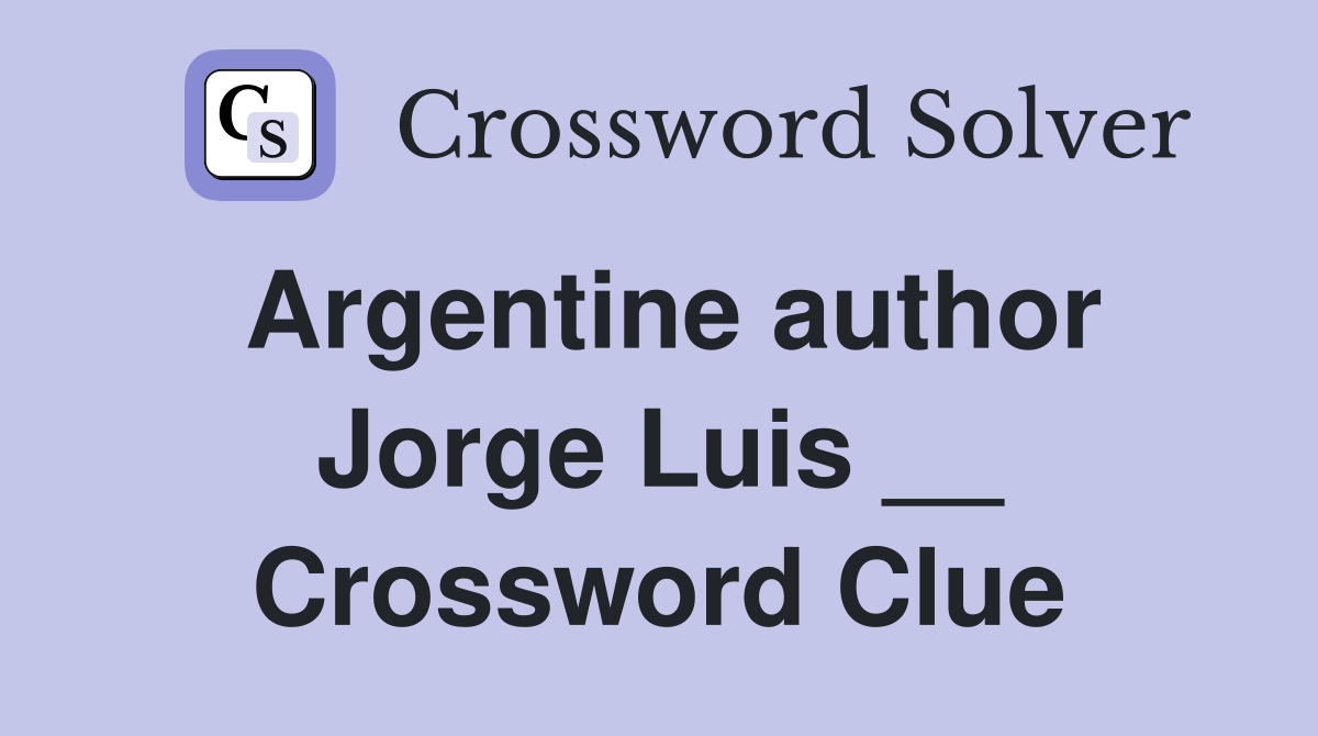 Argentine author Jorge Luis __ Crossword Clue