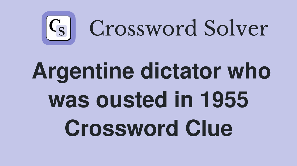 Argentine dictator who was ousted in 1955 Crossword Clue