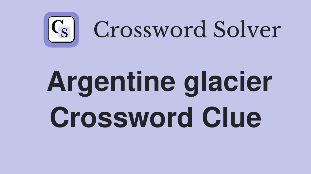 Argentine glacier Crossword Clue