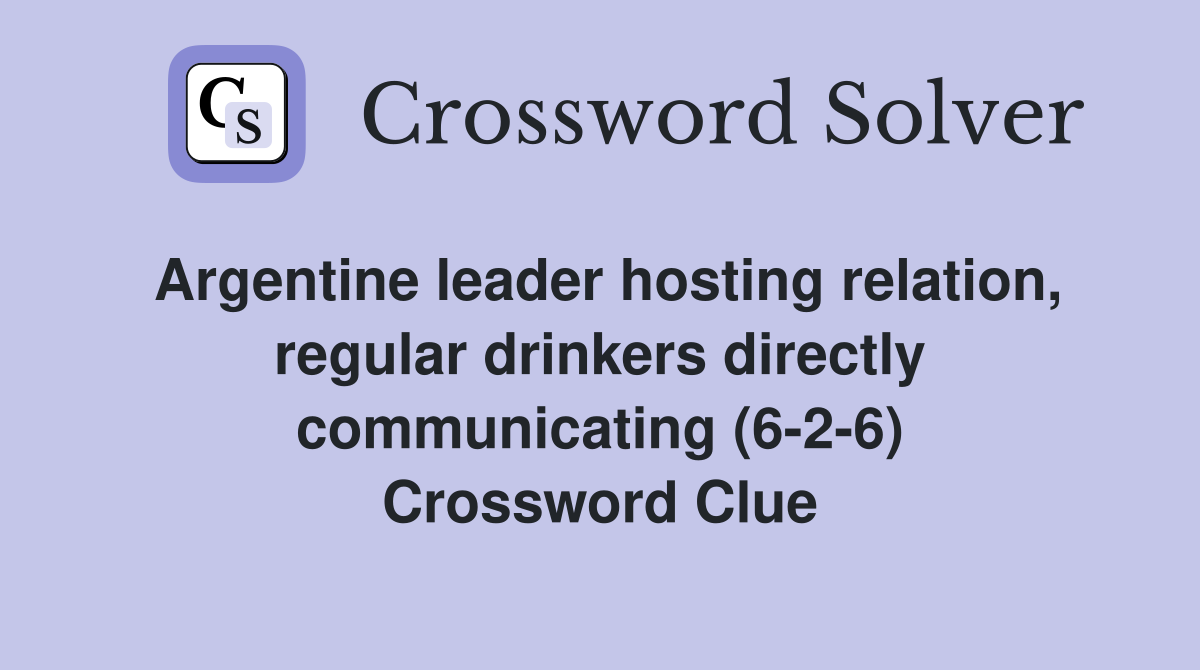Argentine leader hosting relation, regular drinkers directly communicating (6-2-6) Crossword Clue