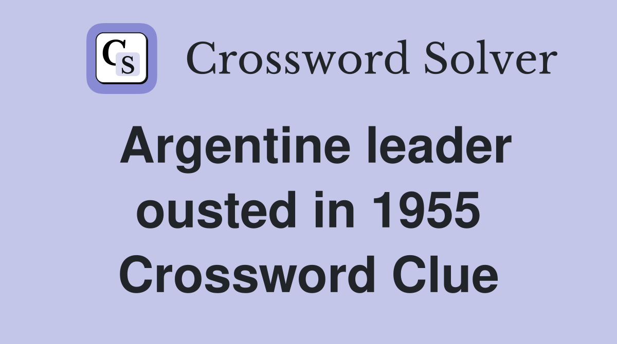 Argentine leader ousted in 1955 Crossword Clue