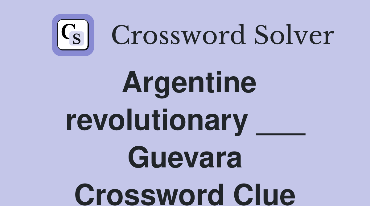 Argentine revolutionary ___ Guevara Crossword Clue