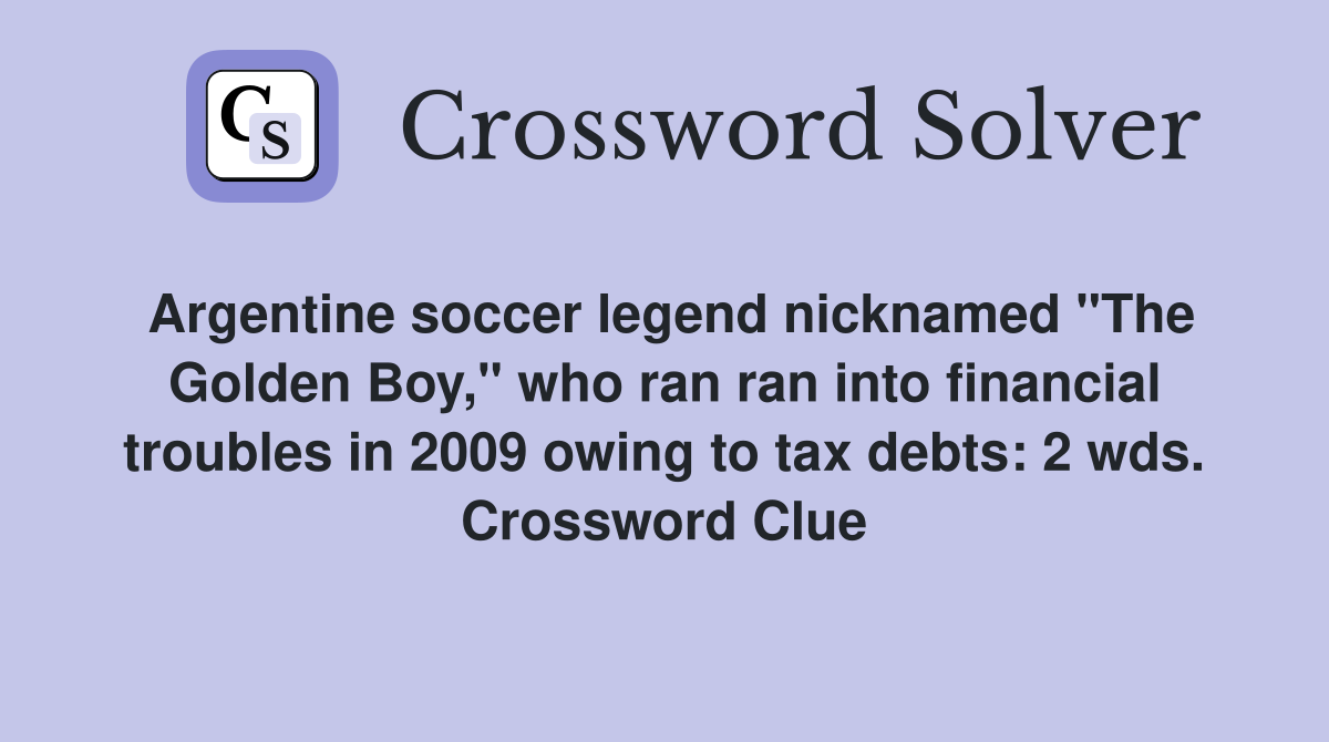 Argentine soccer legend nicknamed "The Golden Boy," who ran ran into financial troubles in 2009 owing to tax debts: 2 wds. Crossword Clue