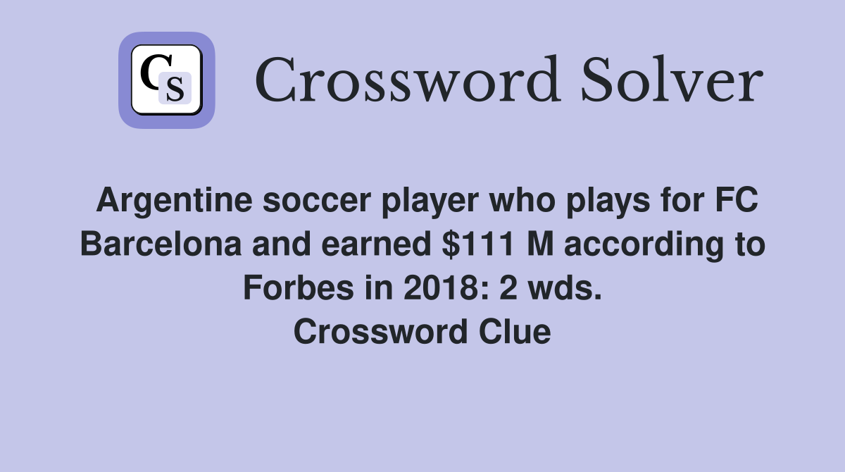 Argentine soccer player who plays for FC Barcelona and earned $111 M according to Forbes in 2018: 2 wds. Crossword Clue