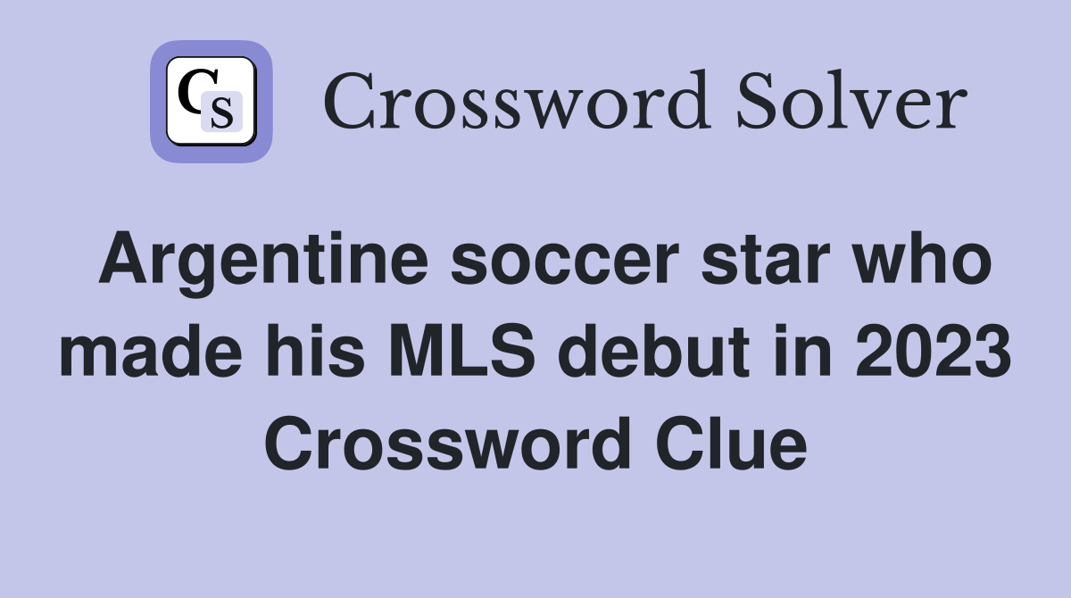 Argentine soccer star who made his MLS debut in 2023 Crossword Clue