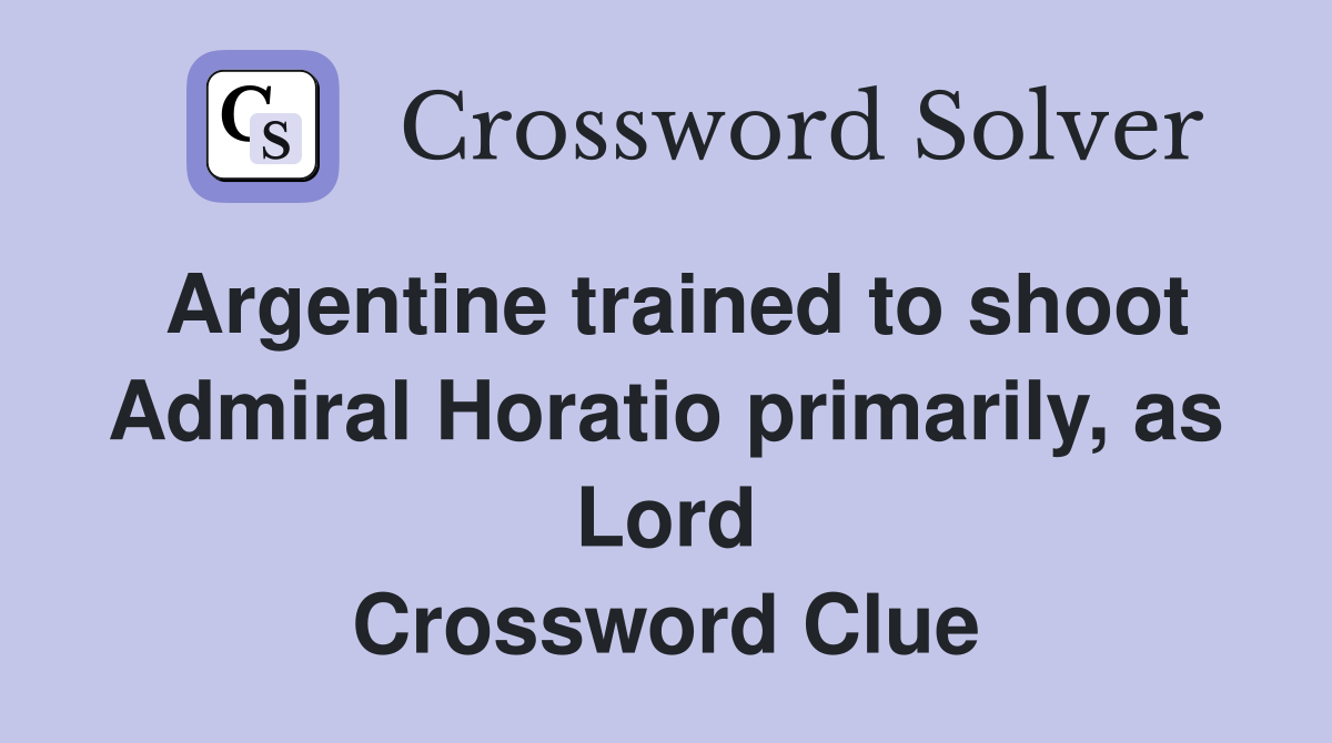 Argentine trained to shoot Admiral Horatio primarily, as Lord Crossword Clue