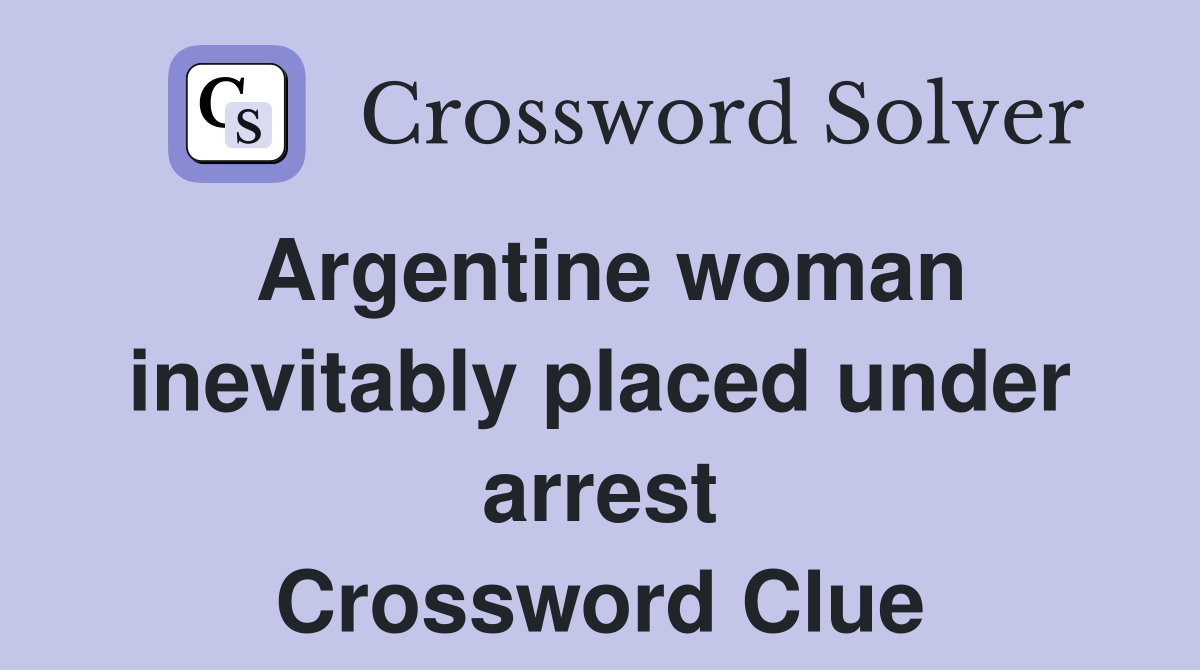 Argentine woman inevitably placed under arrest Crossword Clue