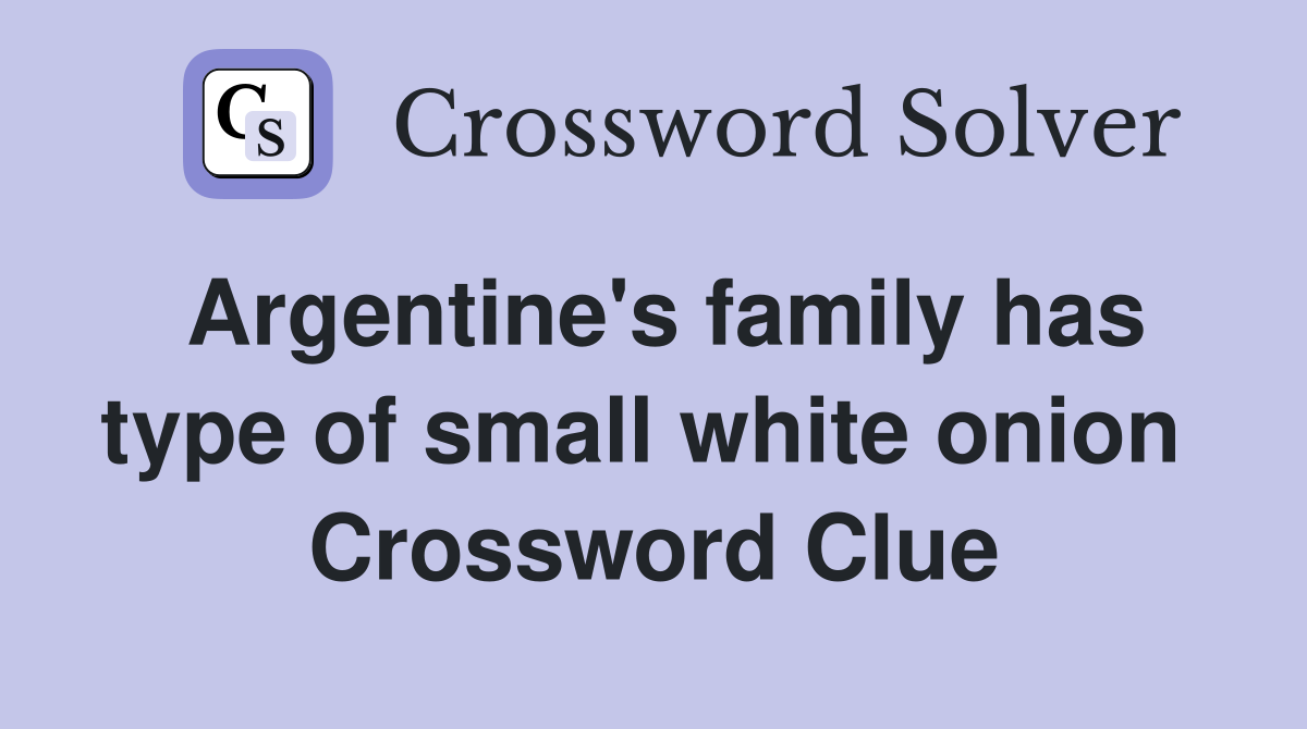 Argentine's family has type of small white onion  Crossword Clue