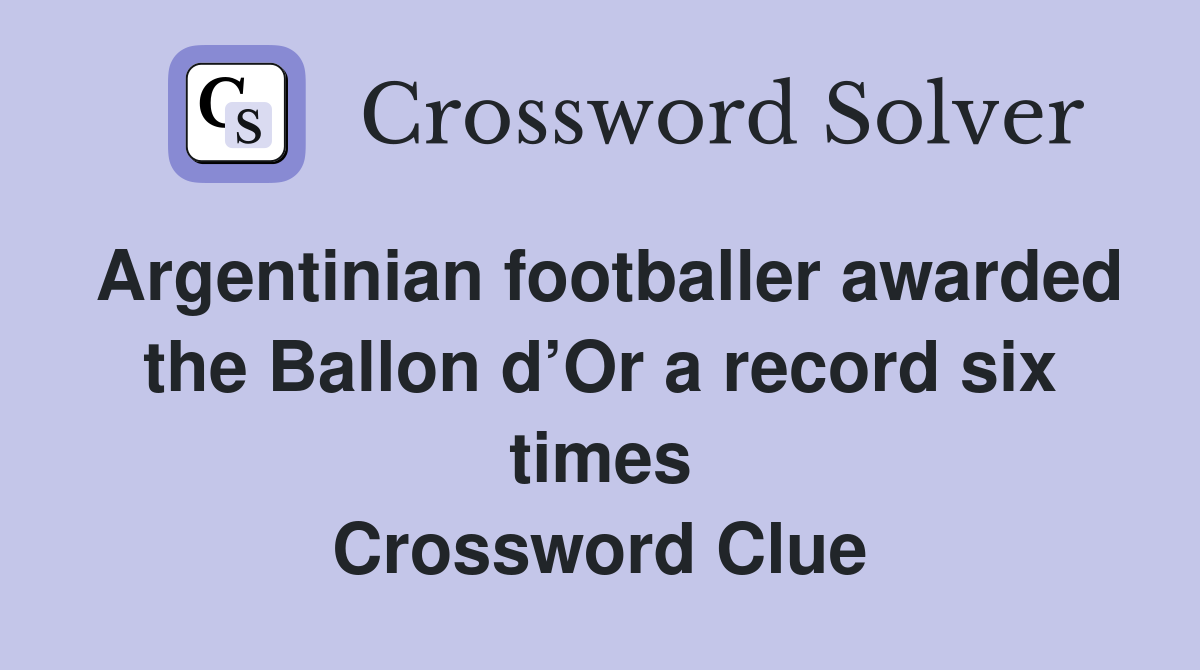 Argentinian footballer awarded the Ballon d’Or a record six times Crossword Clue