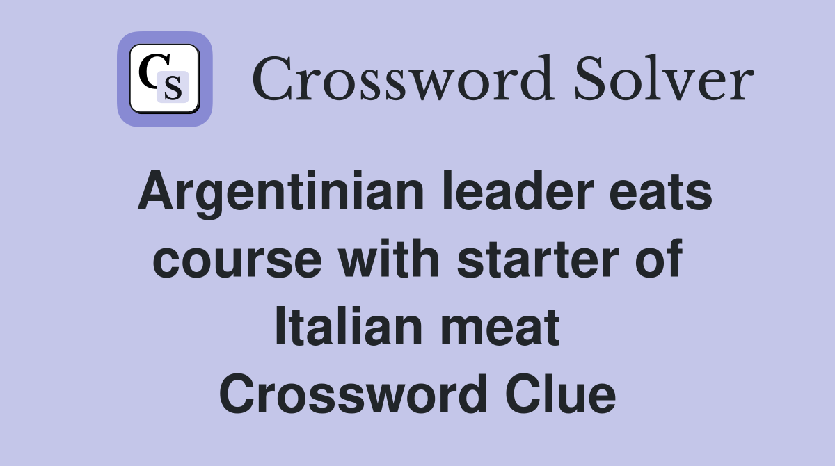 Argentinian leader eats course with starter of Italian meat Crossword Clue