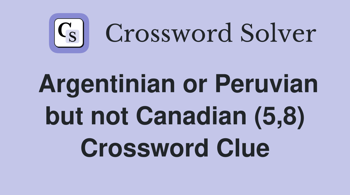 Argentinian or Peruvian but not Canadian (5,8) Crossword Clue