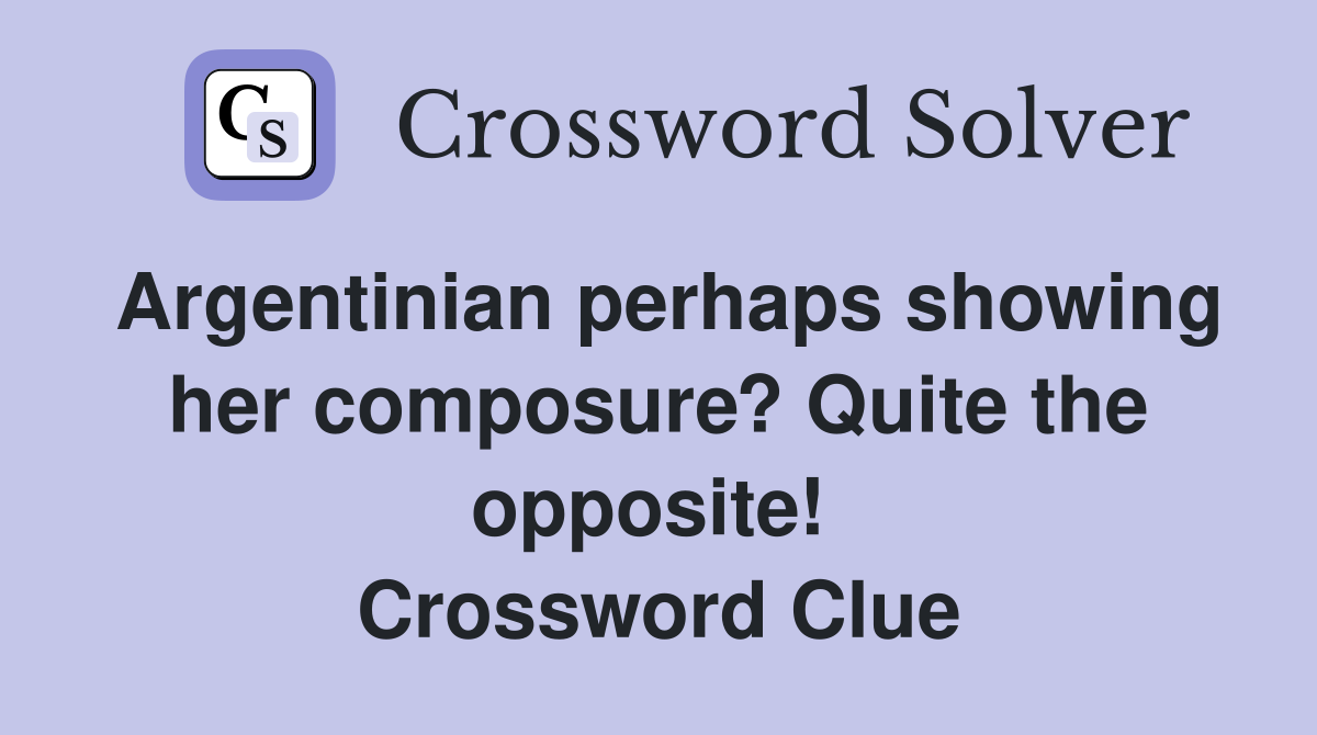 Argentinian perhaps showing her composure? Quite the opposite!  Crossword Clue