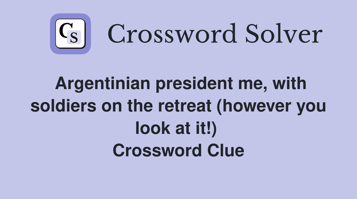 Argentinian president me, with soldiers on the retreat (however you look at it!)  Crossword Clue
