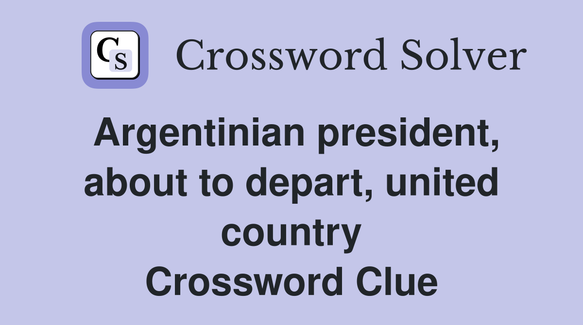 Argentinian president, about to depart, united country Crossword Clue