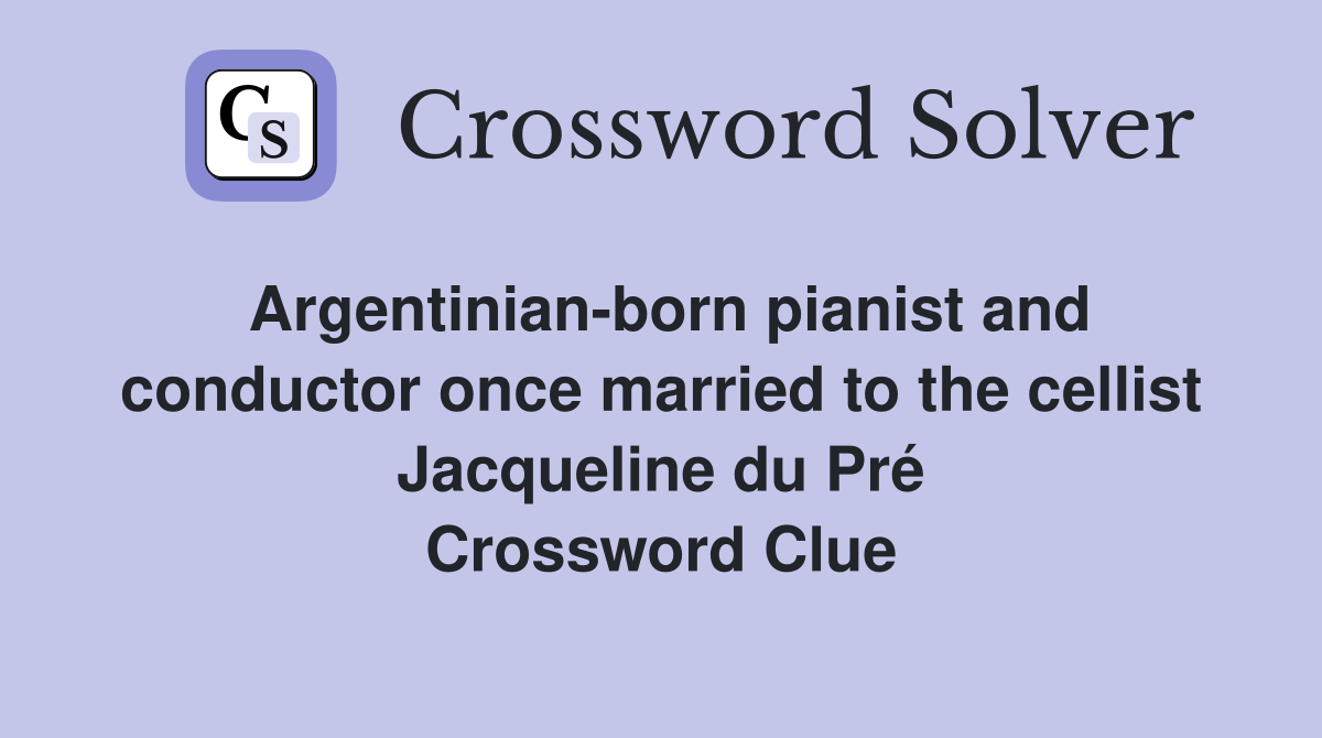Argentinian-born pianist and conductor once married to the cellist Jacqueline du Pré Crossword Clue